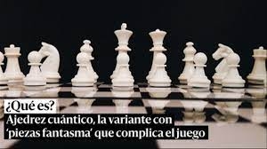 Ajedrez cuántico, la variante con ‘piezas fantasma’ que complica el juego