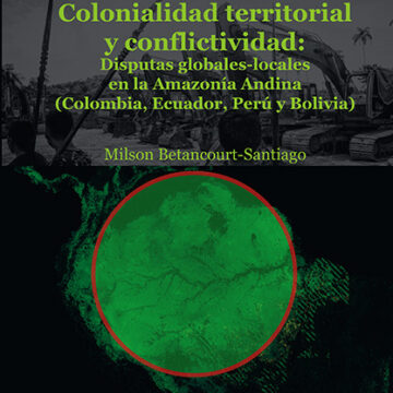 Colonialidad territorial y conflictividad: Disputas globales-locales en la Amazonía Andina (Colombia, Ecuador, Perú y Bolivia)