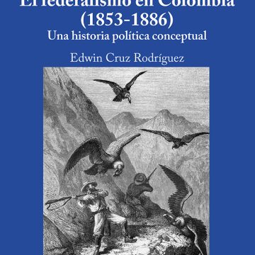 El federalismo en Colombia (1853-1886). Una historia política conceptual