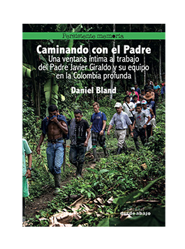 CAminando Caminando con el padre. Una ventana íntima al trabajo del Padre Javier Giraldo y su equipo en la Colombia profunda